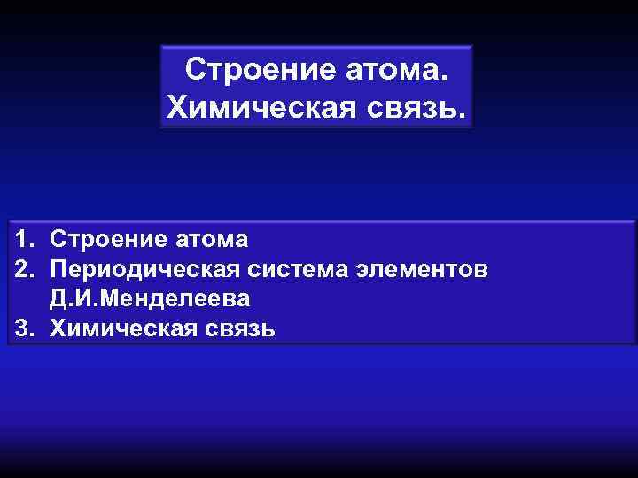   Строение атома.  Химическая связь. 1. Строение атома 2. Периодическая система элементов