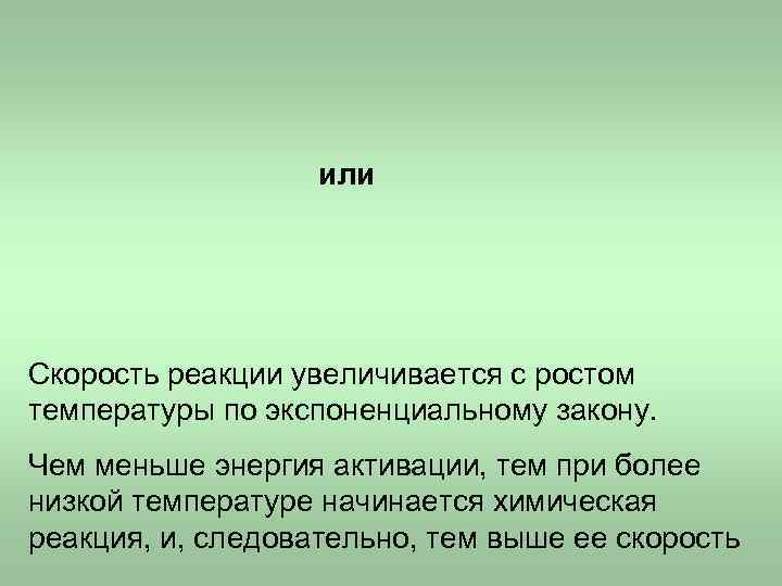 или Скорость реакции увеличивается с ростом температуры по экспоненциальному закону. или Скорость реакции увеличивается с ростом температуры по экспоненциальному закону.
