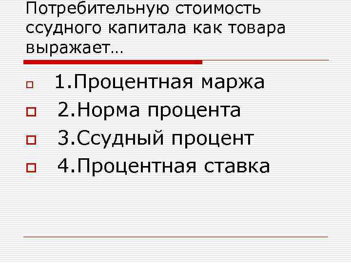 Потребительную стоимость ссудного капитала как товара выражает…  o 1. Процентная маржа o 2.