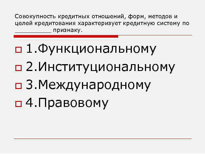 Совокупность кредитных отношений, форм, методов и целей кредитования характеризует кредитную систему по _____ признаку.
