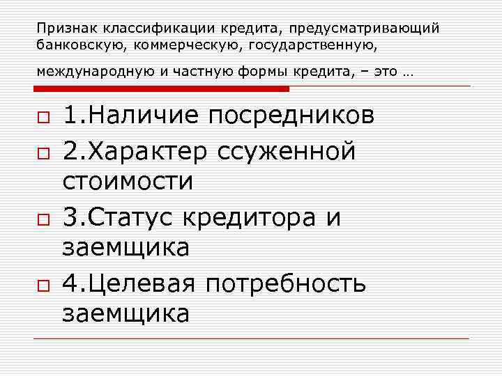 Признак классификации кредита, предусматривающий банковскую, коммерческую, государственную,  международную и частную формы кредита, –