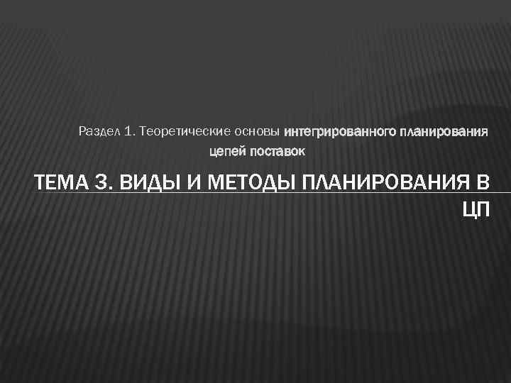   Раздел 1. Теоретические основы интегрированного планирования    цепей поставок ТЕМА
