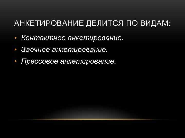 АНКЕТИРОВАНИЕ ДЕЛИТСЯ ПО ВИДАМ:  • Контактное анкетирование.  • Заочное анкетирование.  •