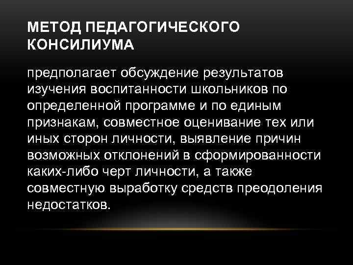 МЕТОД ПЕДАГОГИЧЕСКОГО КОНСИЛИУМА предполагает обсуждение результатов изучения воспитанности школьников по определенной программе и по