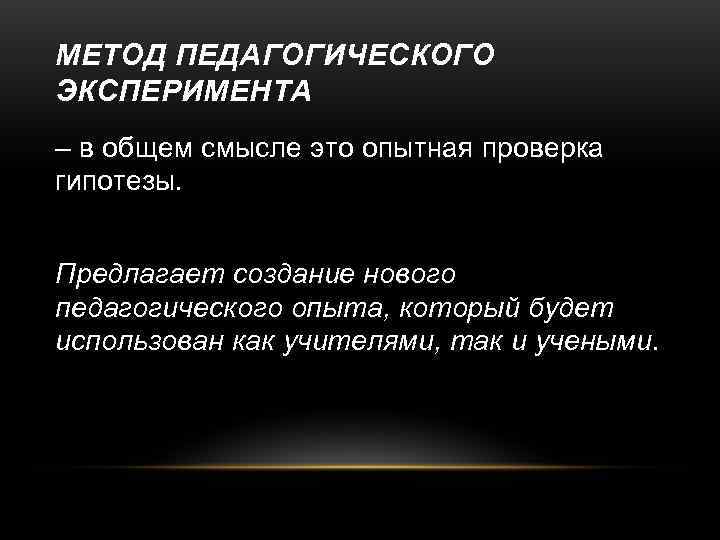 МЕТОД ПЕДАГОГИЧЕСКОГО ЭКСПЕРИМЕНТА – в общем смысле это опытная проверка гипотезы.  Предлагает создание