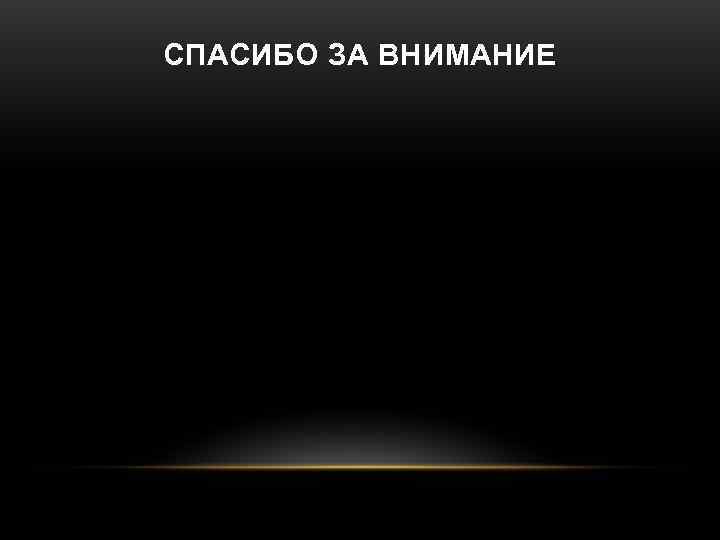 СПАСИБО ЗА ВНИМАНИЕ 