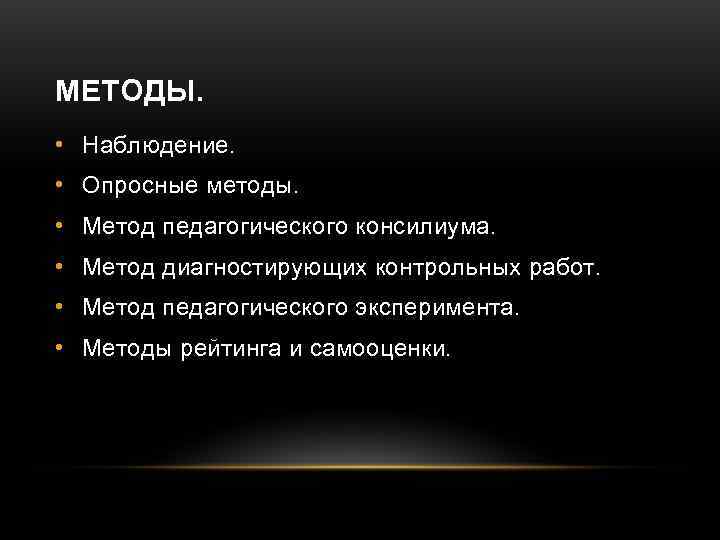 МЕТОДЫ.  • Наблюдение.  • Опросные методы.  • Метод педагогического консилиума. 