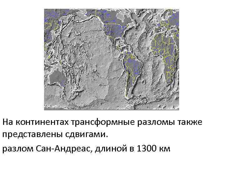 На континентах трансформные разломы также представлены сдвигами. разлом Сан-Андреас, длиной в 1300 км 
