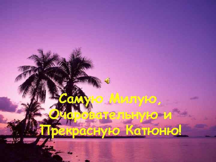  Самую Милую,  Очаровательную и Прекрасную Катюню! 