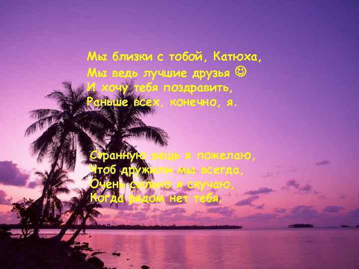 Мы близки с тобой, Катюха, Мы ведь лучшие друзья  И хочу тебя поздравить,