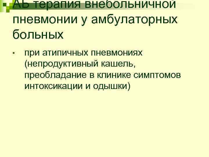 АБ терапия внебольничной пневмонии у амбулаторных больных •  при атипичных пневмониях (непродуктивный кашель,