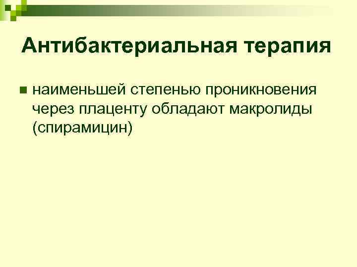Антибактериальная терапия n  наименьшей степенью проникновения через плаценту обладают макролиды (cпирамицин) 