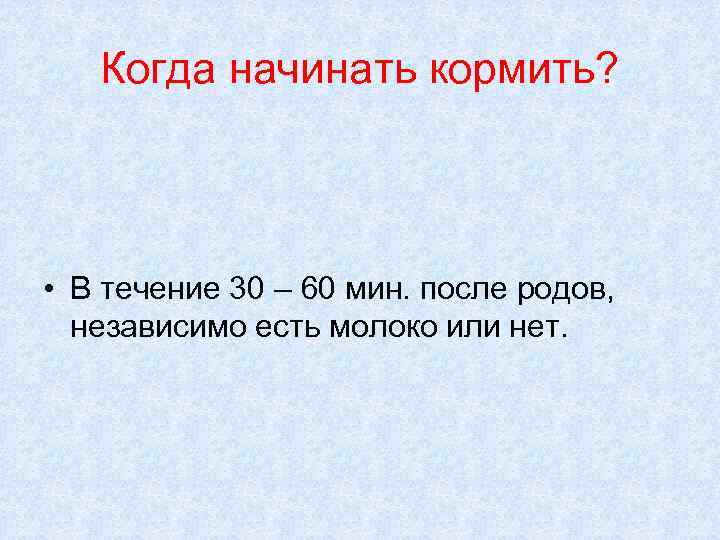 Когда начинать кормить? • В течение 30 – 60 мин. после родов, независимо есть