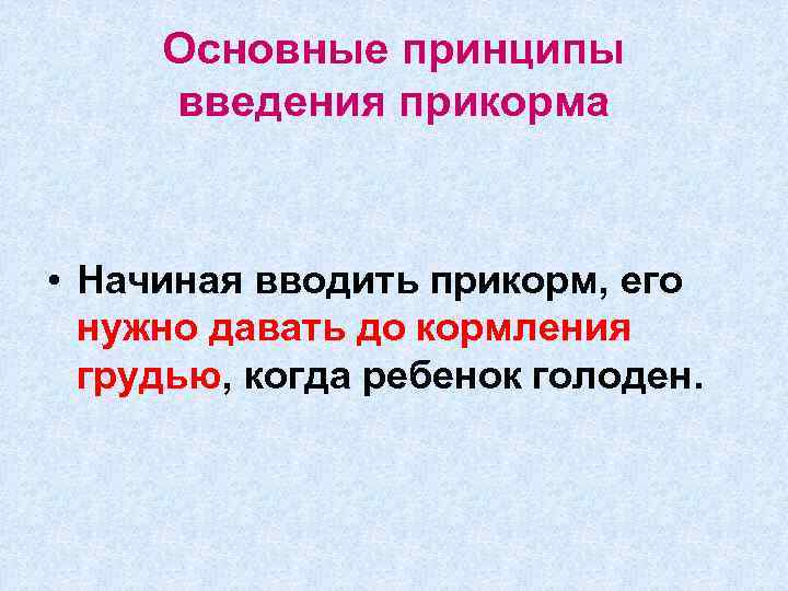 Основные принципы введения прикорма • Начиная вводить прикорм, его нужно давать до кормления грудью,