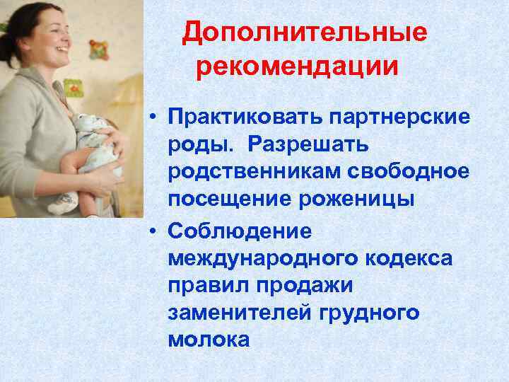  Дополнительные рекомендации • Практиковать партнерские роды. Разрешать родственникам свободное посещение роженицы • Соблюдение