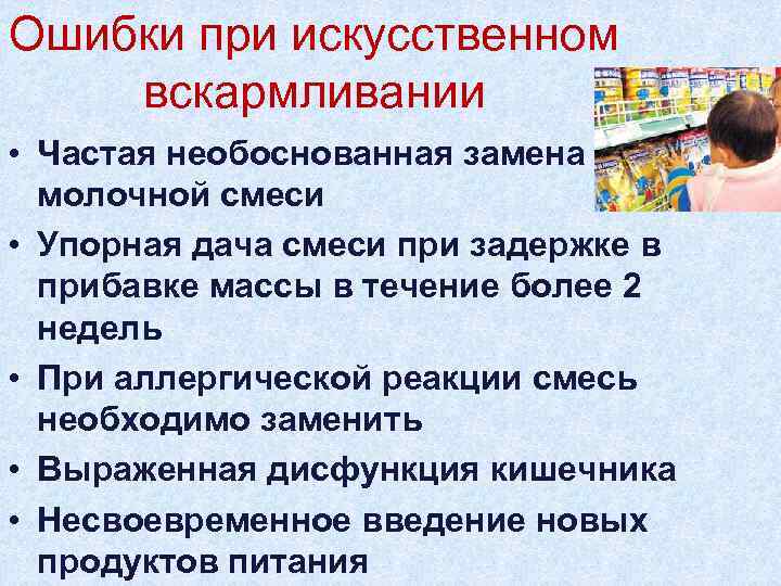Ошибки при искусственном вскармливании • Частая необоснованная замена молочной смеси • Упорная дача смеси