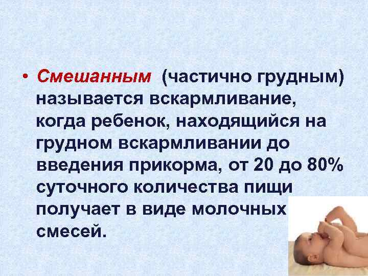  • Смешанным (частично грудным) называется вскармливание, когда ребенок, находящийся на грудном вскармливании до