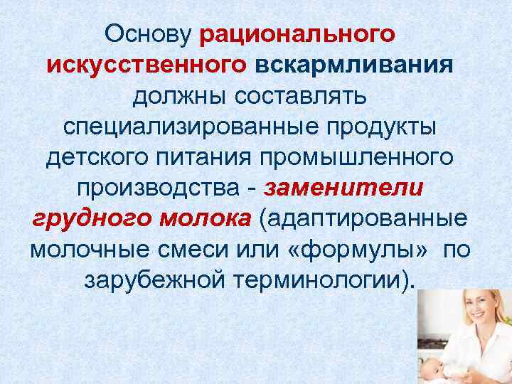 Основу рационального искусственного вскармливания должны составлять специализированные продукты детского питания промышленного производства - заменители