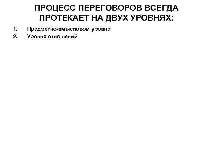   ПРОЦЕСС ПЕРЕГОВОРОВ ВСЕГДА   ПРОТЕКАЕТ НА ДВУХ УРОВНЯХ: 1.  Предметно-смысловом