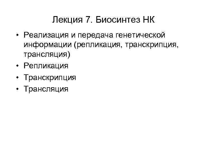   Лекция 7. Биосинтез НК • Реализация и передача генетической  информации (репликация,