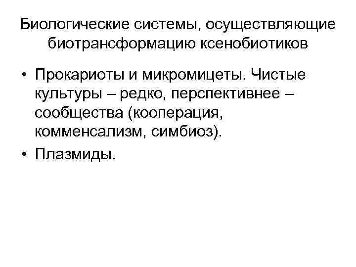 Биологические системы, осуществляющие  биотрансформацию ксенобиотиков • Прокариоты и микромицеты. Чистые  культуры –