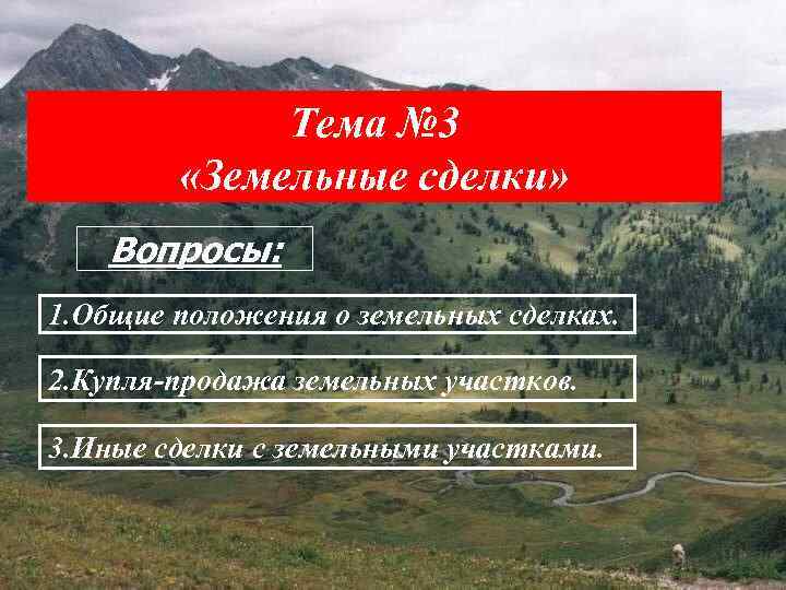    Тема № 3   «Земельные сделки» Вопросы: 1. Общие положения