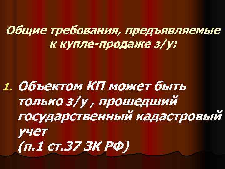 Общие требования, предъявляемые  к купле-продаже з/у:  1.  Объектом КП может быть