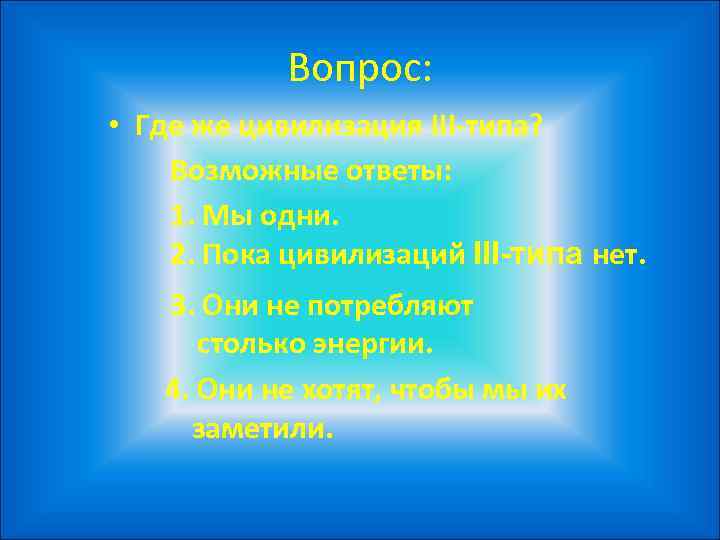   Вопрос:  • Где же цивилизация III-типа? Возможные ответы: 1. Мы одни.