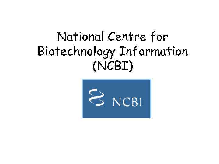 National Centre for Biotechnology Information (NCBI) 
