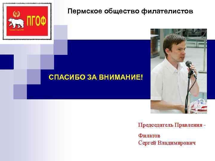  Пермское общество филателистов СПАСИБО ЗА ВНИМАНИЕ!    Председатель Правления -