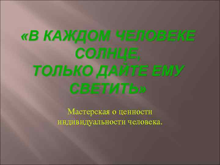  «В КАЖДОМ ЧЕЛОВЕКЕ  СОЛНЦЕ,  ТОЛЬКО ДАЙТЕ ЕМУ СВЕТИТЬ»  Мастерская о