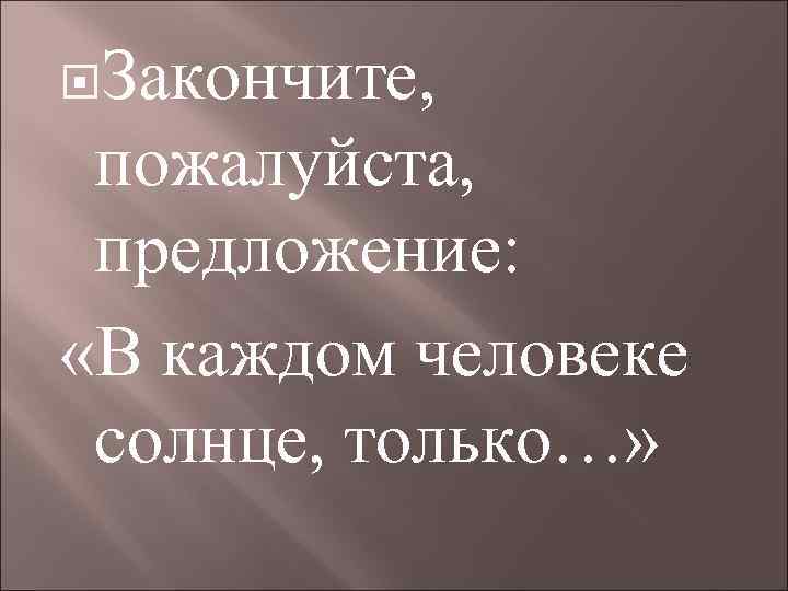  Закончите,  пожалуйста,  предложение:  «В каждом человеке солнце, только…» 