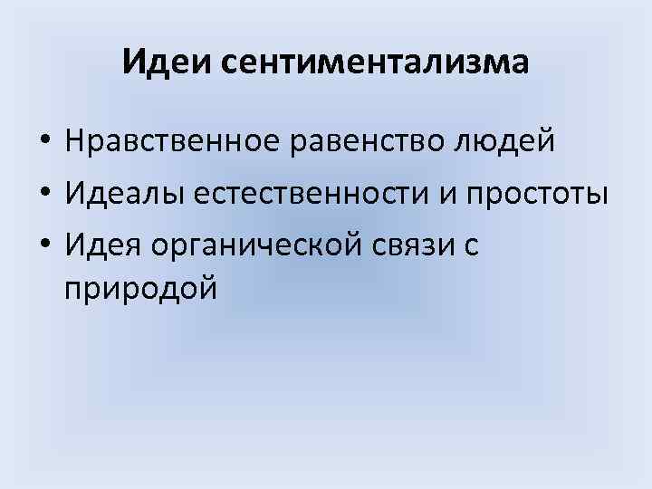 Идеи сентиментализма • Нравственное равенство людей • Идеалы естественности и простоты • Идеи сентиментализма • Нравственное равенство людей • Идеалы естественности и простоты •