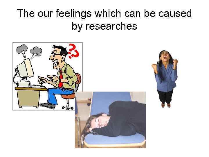 The our feelings which can be caused   by researches 