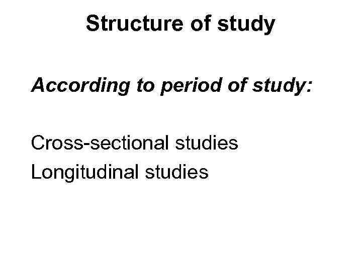  Structure of study According to period of study:  Cross-sectional studies Longitudinal studies