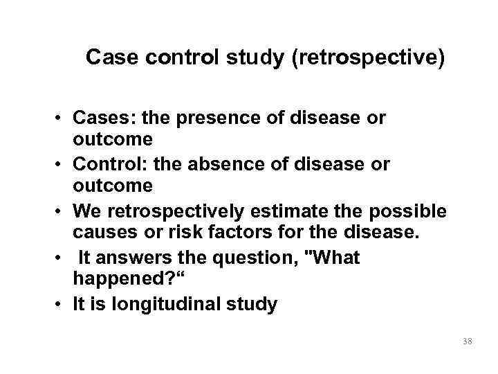   Case control study (retrospective)  • Cases: the presence of disease or