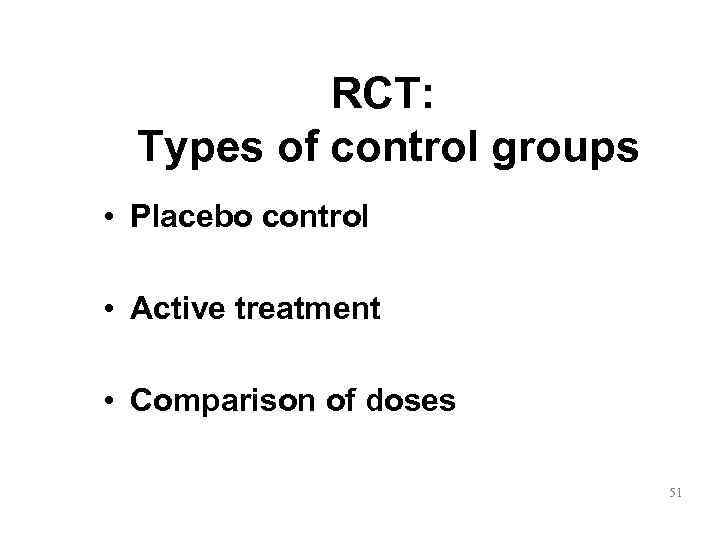   RCT:  Types of control groups • Placebo control  • Active