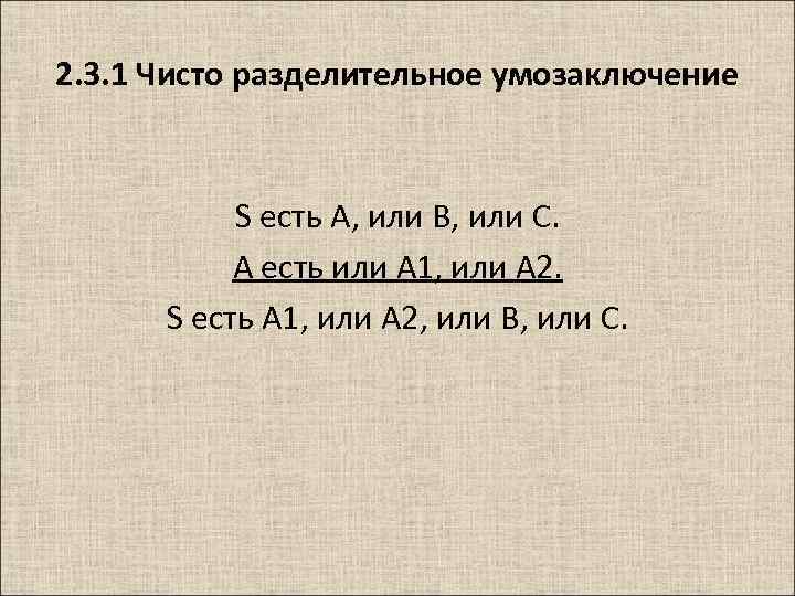 2. 3. 1 Чисто разделительное умозаключение S есть A, или B, или C. A