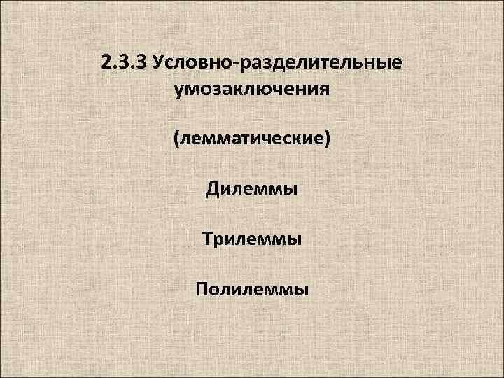 Условно разделительные. Условно-разделительные (лемматические) умозаключения. Трилемма. Лемматические умозаключения. Условные, разделительные и лемматические дедуктивные умозаключения..