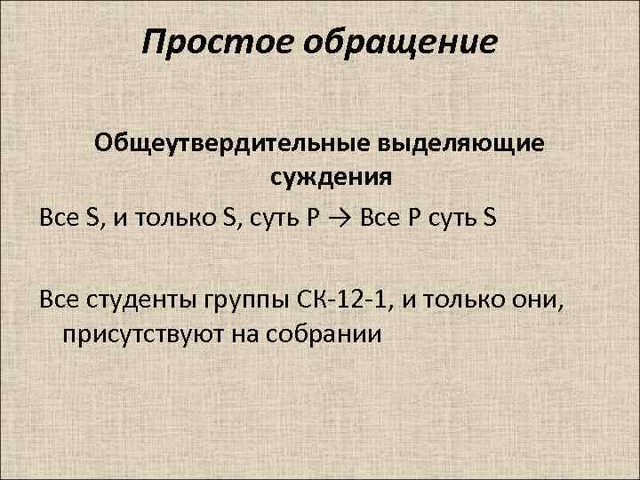 Простое обращение Общеутвердительные выделяющие суждения Все S, и только S, суть P → Все