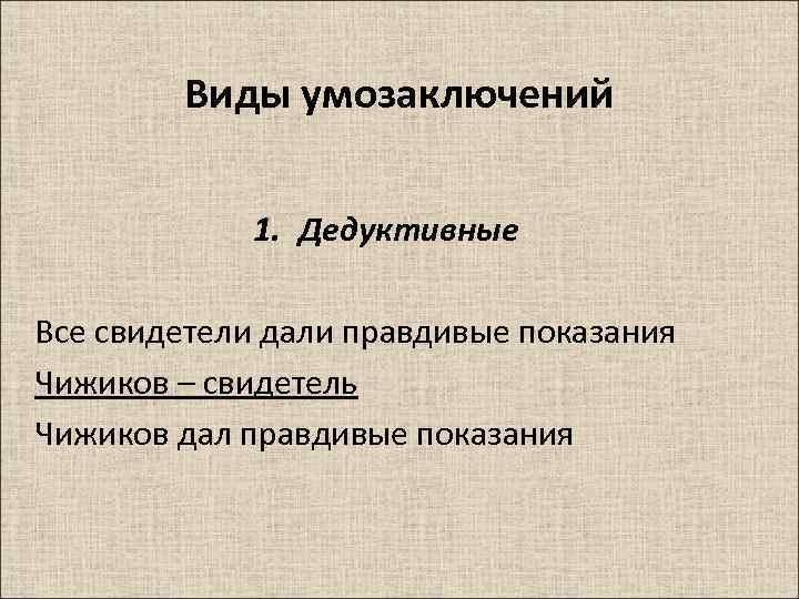 Виды умозаключений 1. Дедуктивные Все свидетели дали правдивые показания Чижиков – свидетель Чижиков дал