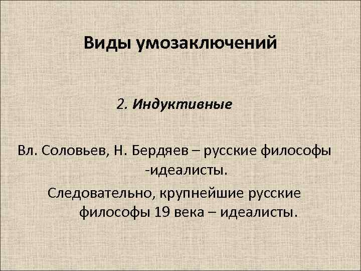 Виды умозаключений 2. Индуктивные Вл. Соловьев, Н. Бердяев – русские философы -идеалисты. Следовательно, крупнейшие