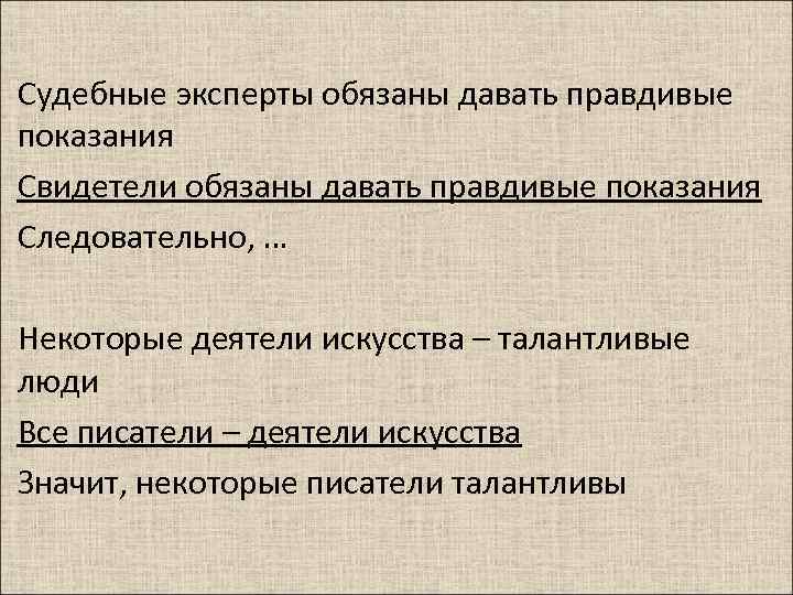 Судебные эксперты обязаны давать правдивые показания Свидетели обязаны давать правдивые показания Следовательно, … Некоторые