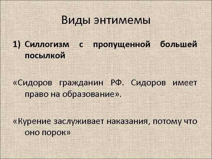 Виды энтимемы 1) Силлогизм с пропущенной большей посылкой «Сидоров гражданин РФ. Сидоров имеет право