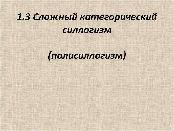 1. 3 Сложный категорический силлогизм (полисиллогизм) 