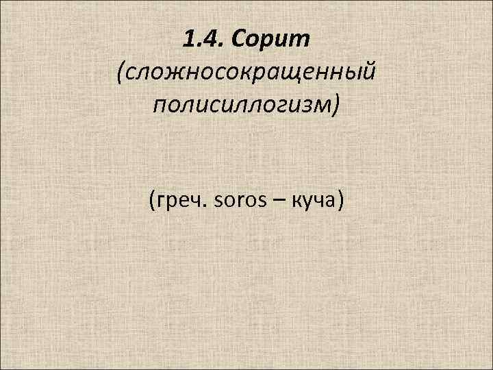 1. 4. Сорит (сложносокращенный полисиллогизм) (греч. soros – куча) 