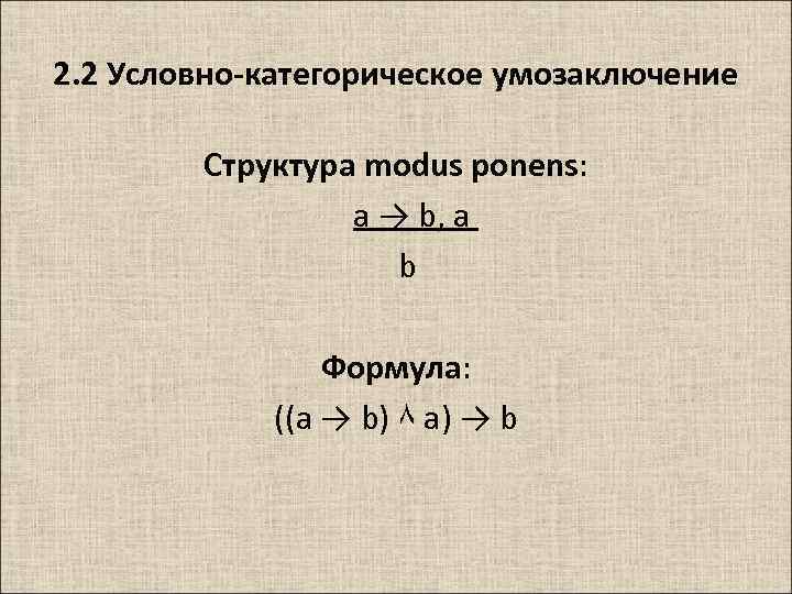 2. 2 Условно-категорическое умозаключение Структура modus ponens: a → b, а b Формула: ((a