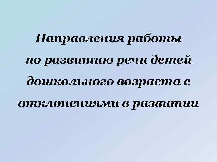 Направления работы по развитию речи детей дошкольного возраста с отклонениями в развитии 