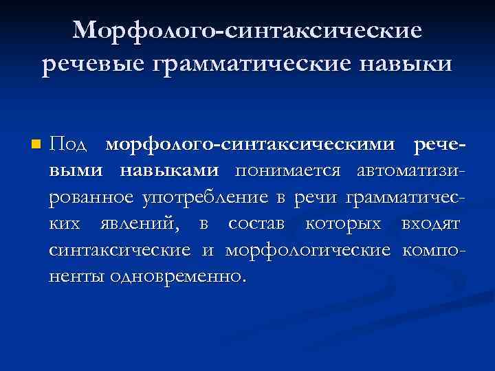  Морфолого-синтаксические речевые грамматические навыки n  Под морфолого-синтаксическими рече- выми навыками понимается автоматизи-