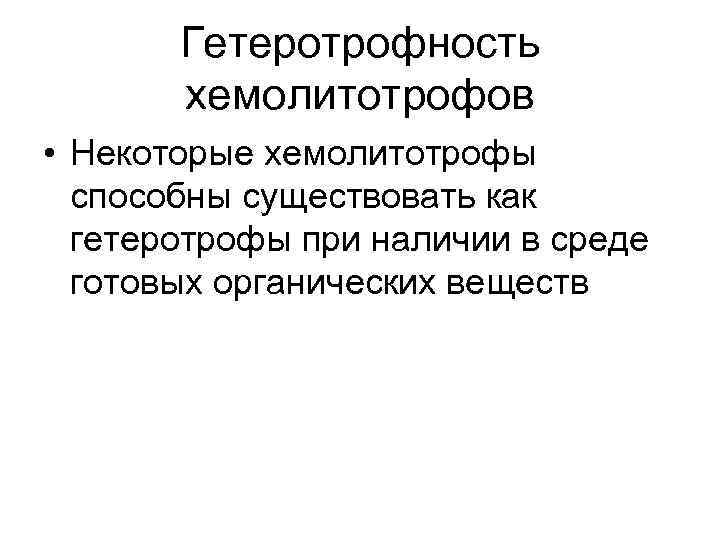   Гетеротрофность  хемолитотрофов • Некоторые хемолитотрофы  способны существовать как  гетеротрофы
